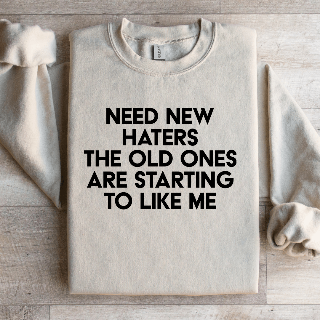 Need New Haters The Old Ones Are Starting To Like Me Sweatshirt