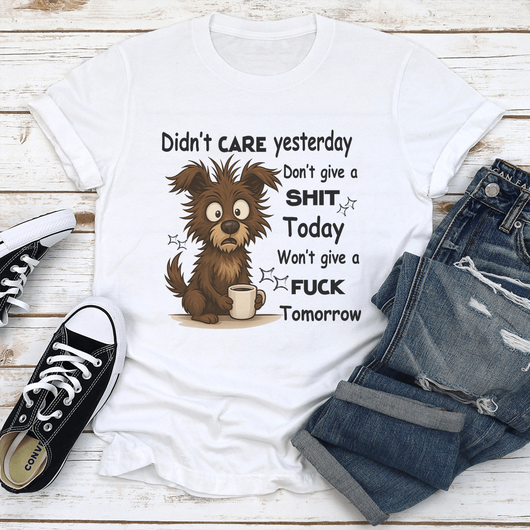 Didn't Care Yesterday Don't Give A S-it Today Wont Give A F-ck Tomorrow Tee