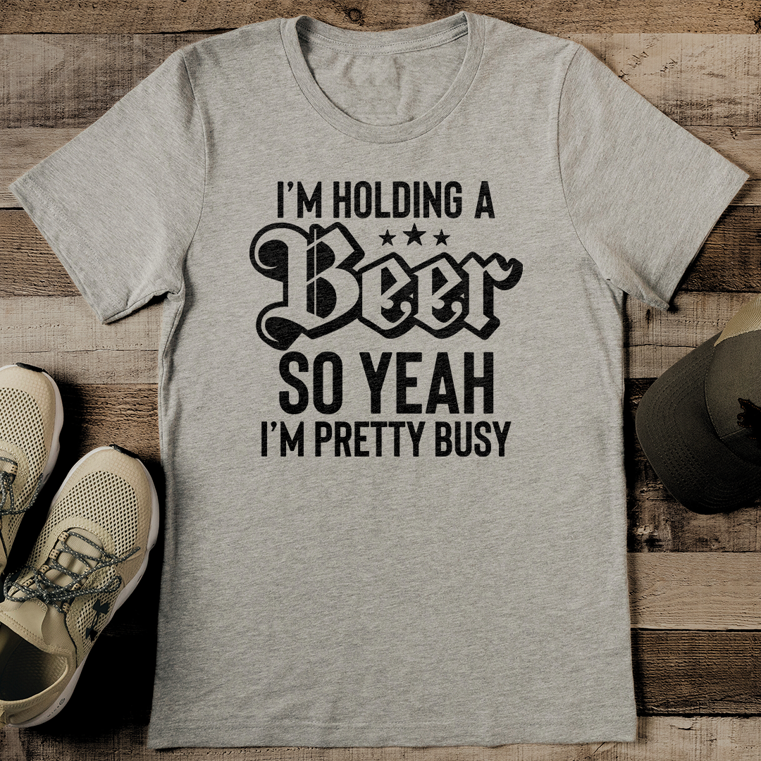 I’m Holding A Beer So Yeah I’m Pretty Busy Tee