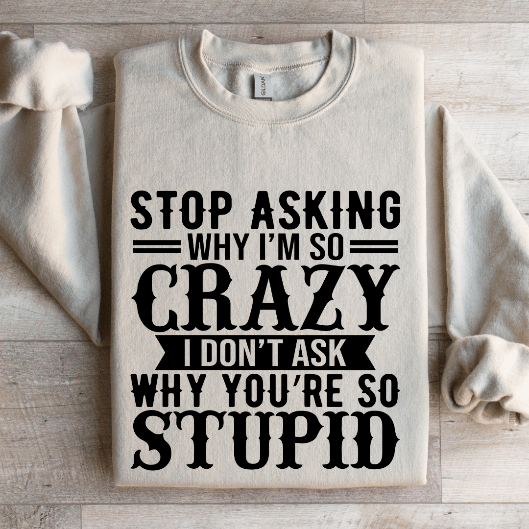 Stop Asking Why I'm So Crazy Sweatshirt