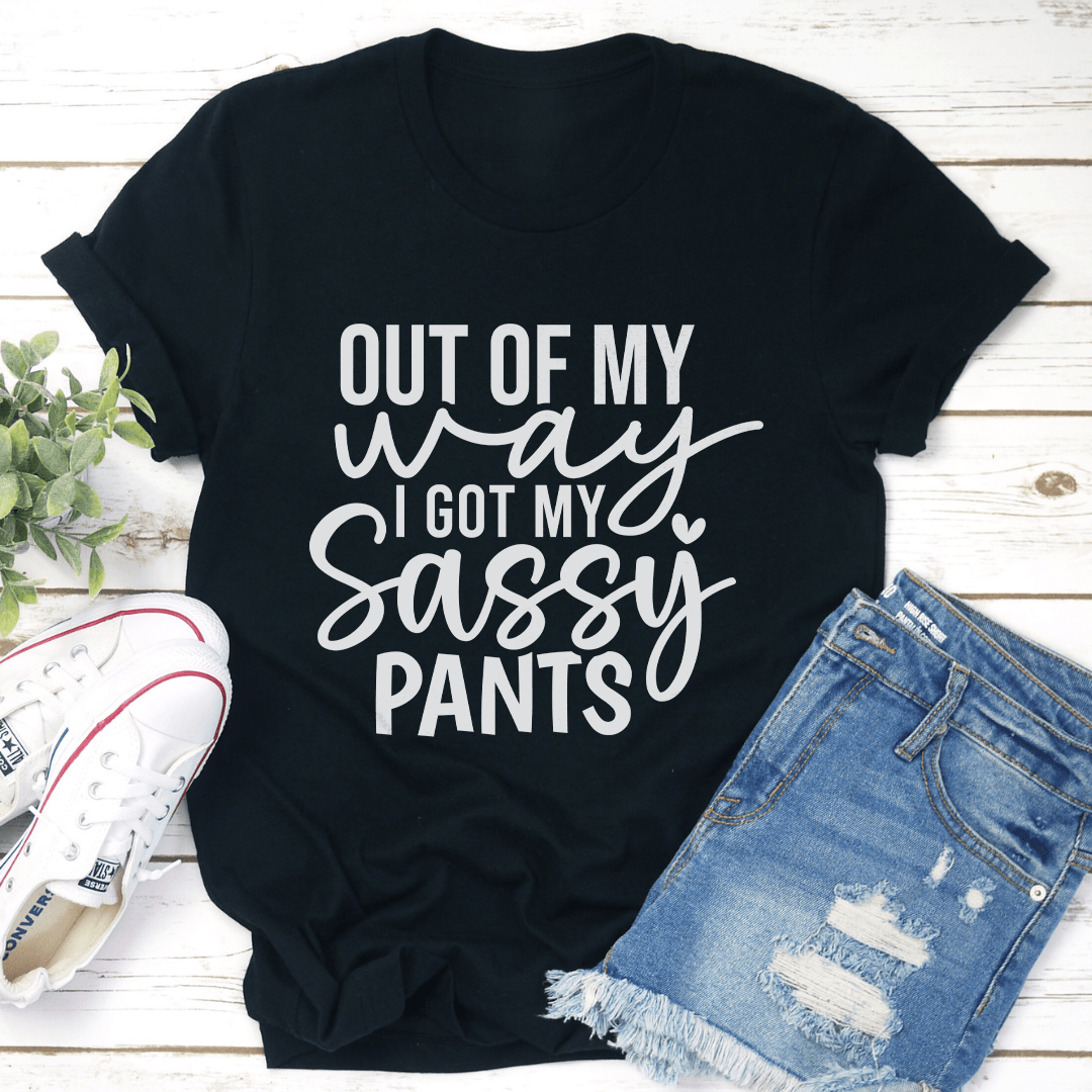 Out Of My Way I Got My Sassy pants Tee