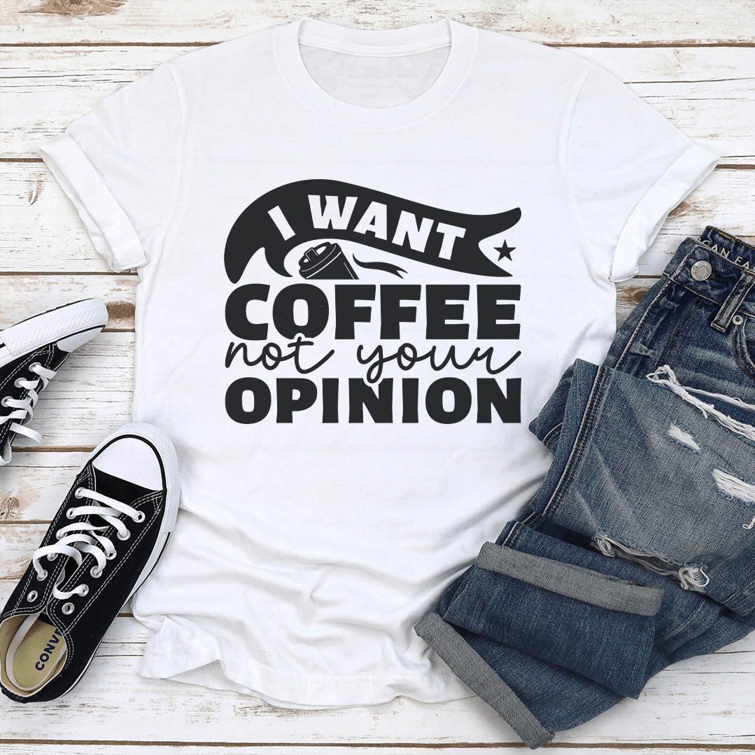 I Want Coffee Not Your Opinion Tee