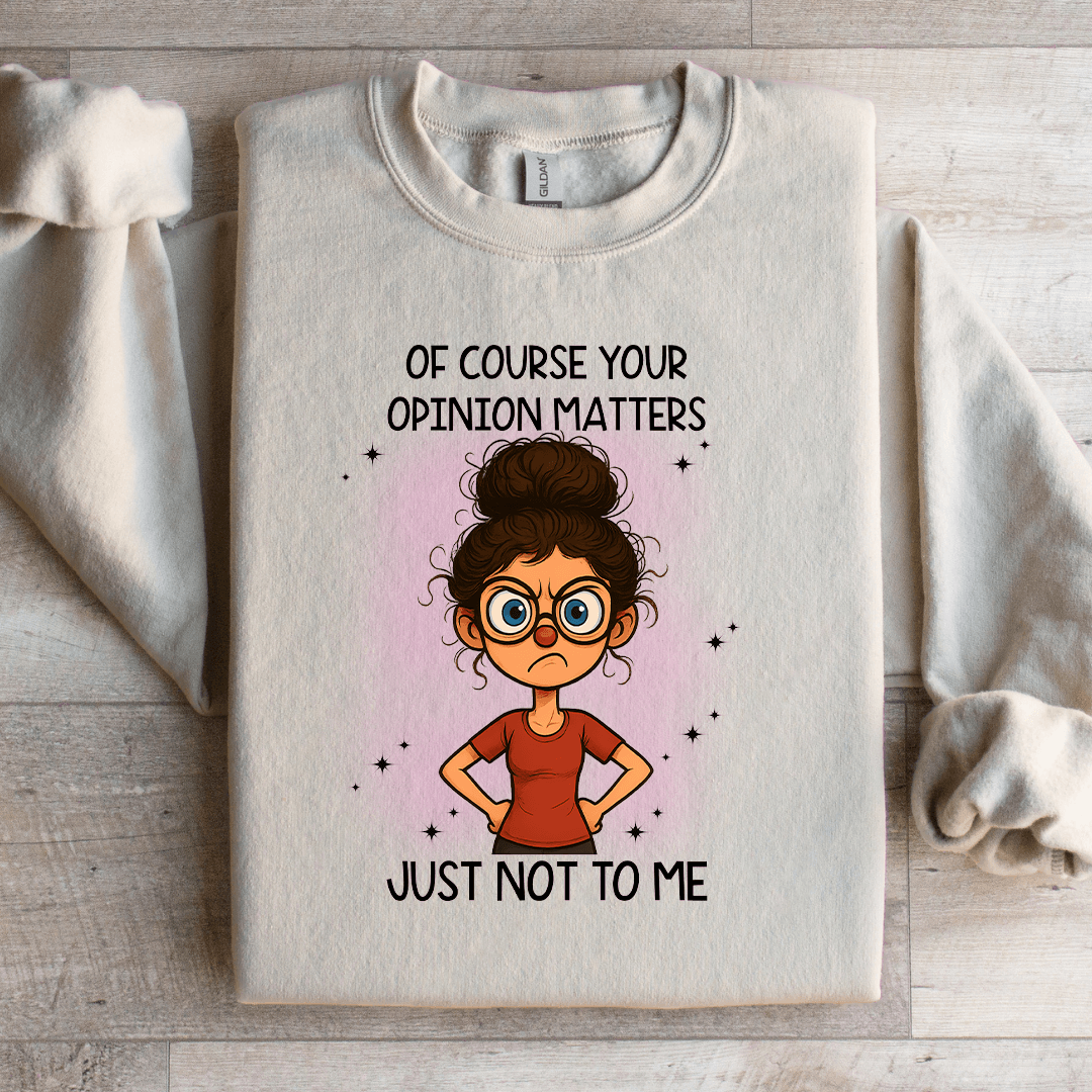 Of Course Your Opinion Matters Just Not To Me Sweatshirt