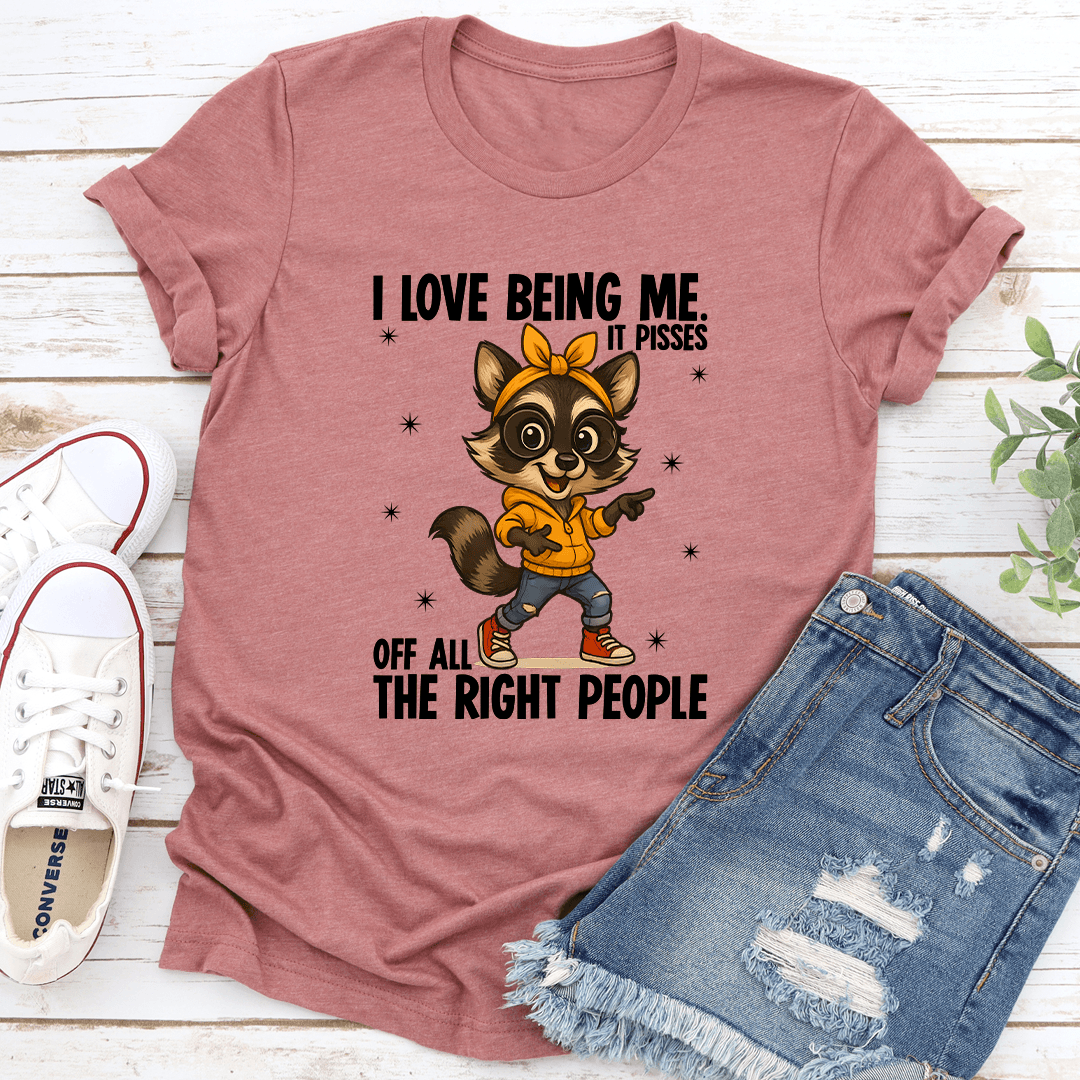 I Love Being Me It Pisses Of All The Right People Tee