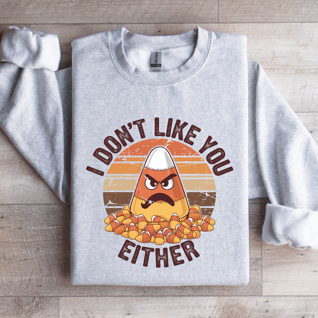 I Don't Like You Either Sweatshirt