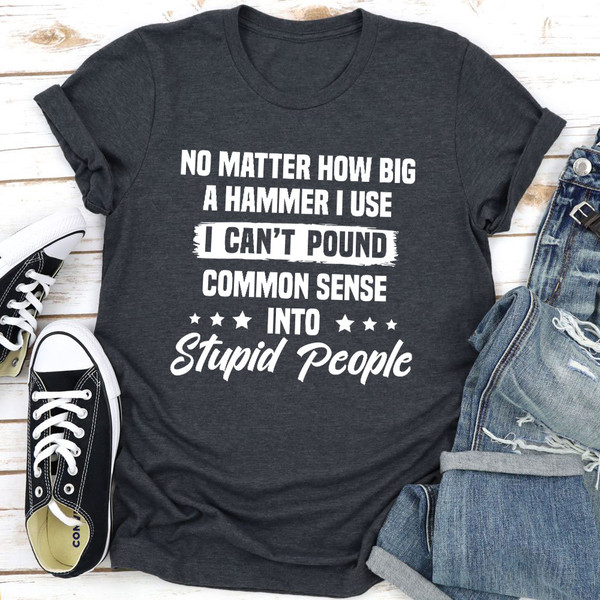 I Can't Pound Common Sense Into Stupid People T-Shirt