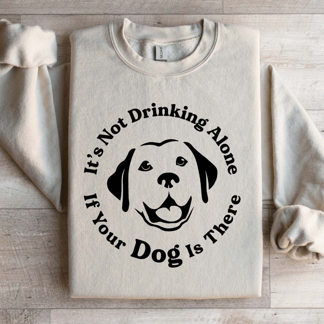 It's Not Drinking Alone If Your Dog Is There Sweatshirt
