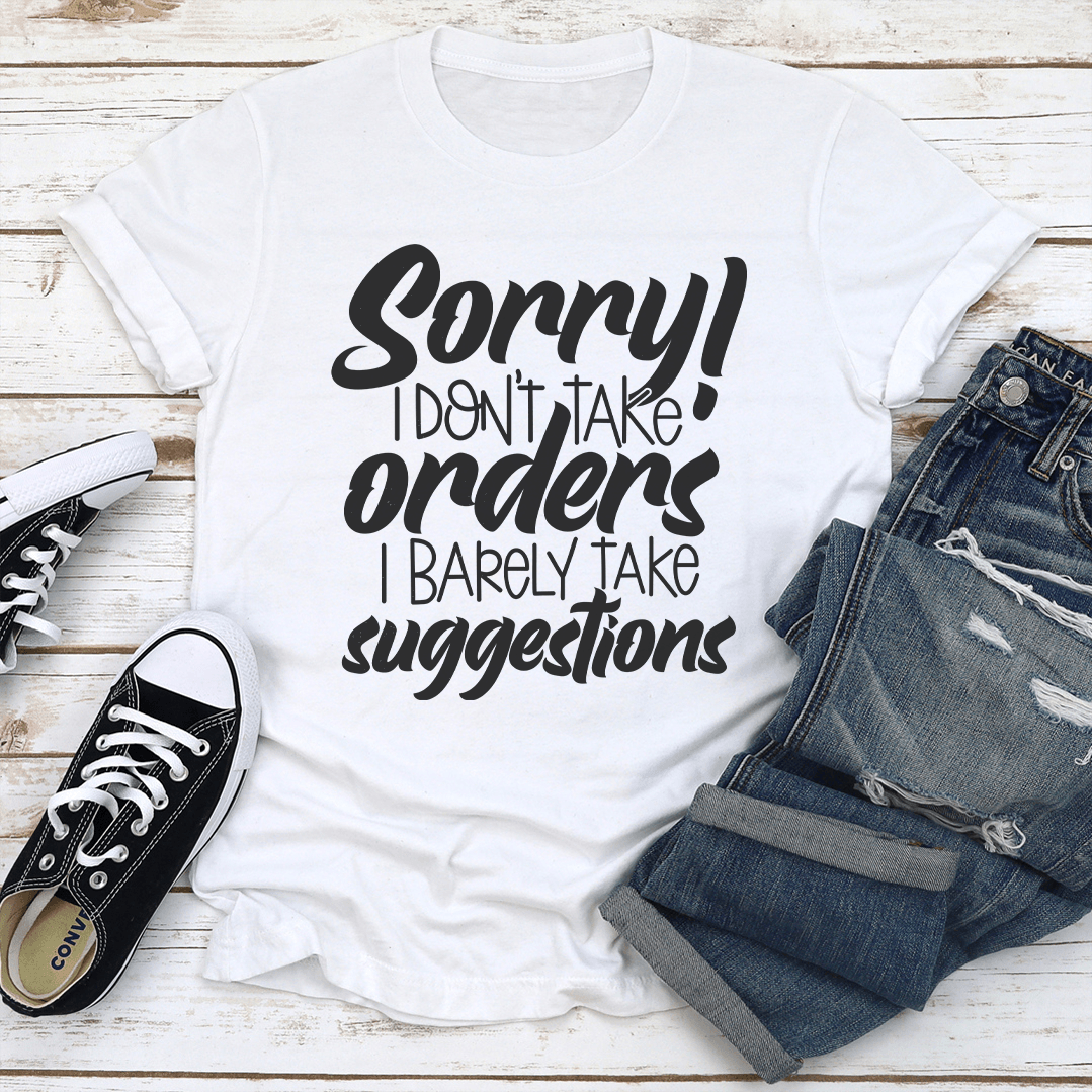 Sorry I Don't Take Orders I Barely Take Suggestions Tee