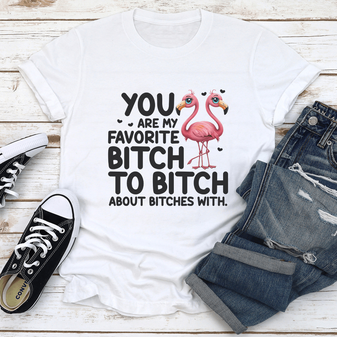 You Are My Favorite B-tch To B-tch About B-tches With Tee