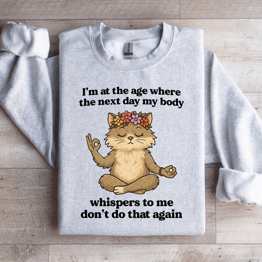 I'm At The Age Where The Next Day My Body Sweatshirt