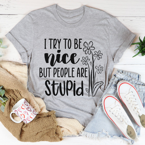 I Try To Be Nice But People Are Stupid Tee