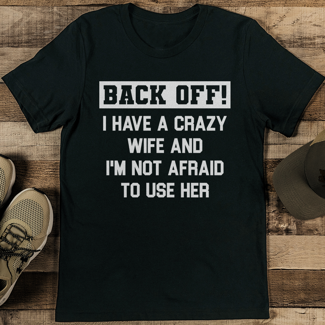 Back Off I Have A Crazy Wife And I'm Not Afraid To Use Her Tee