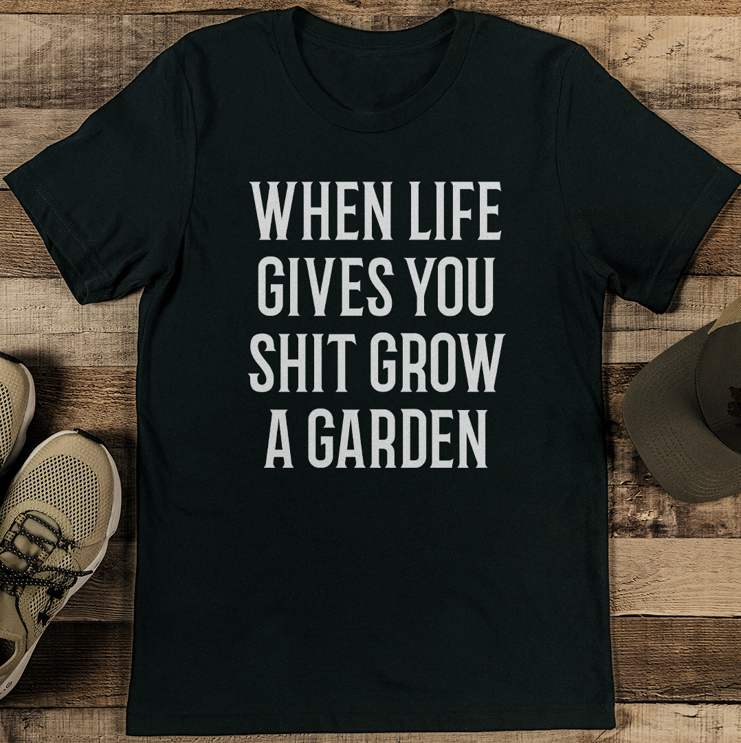 When Life Gives You Shit Grow A Garden Tee