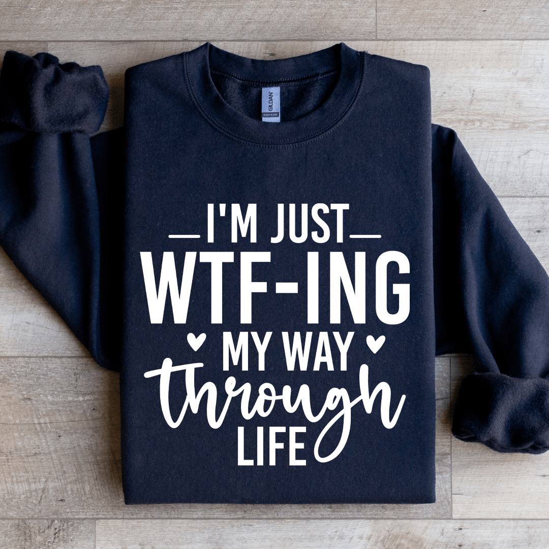 I'm Just WTf Ing My Way Through Life Sweatshirt