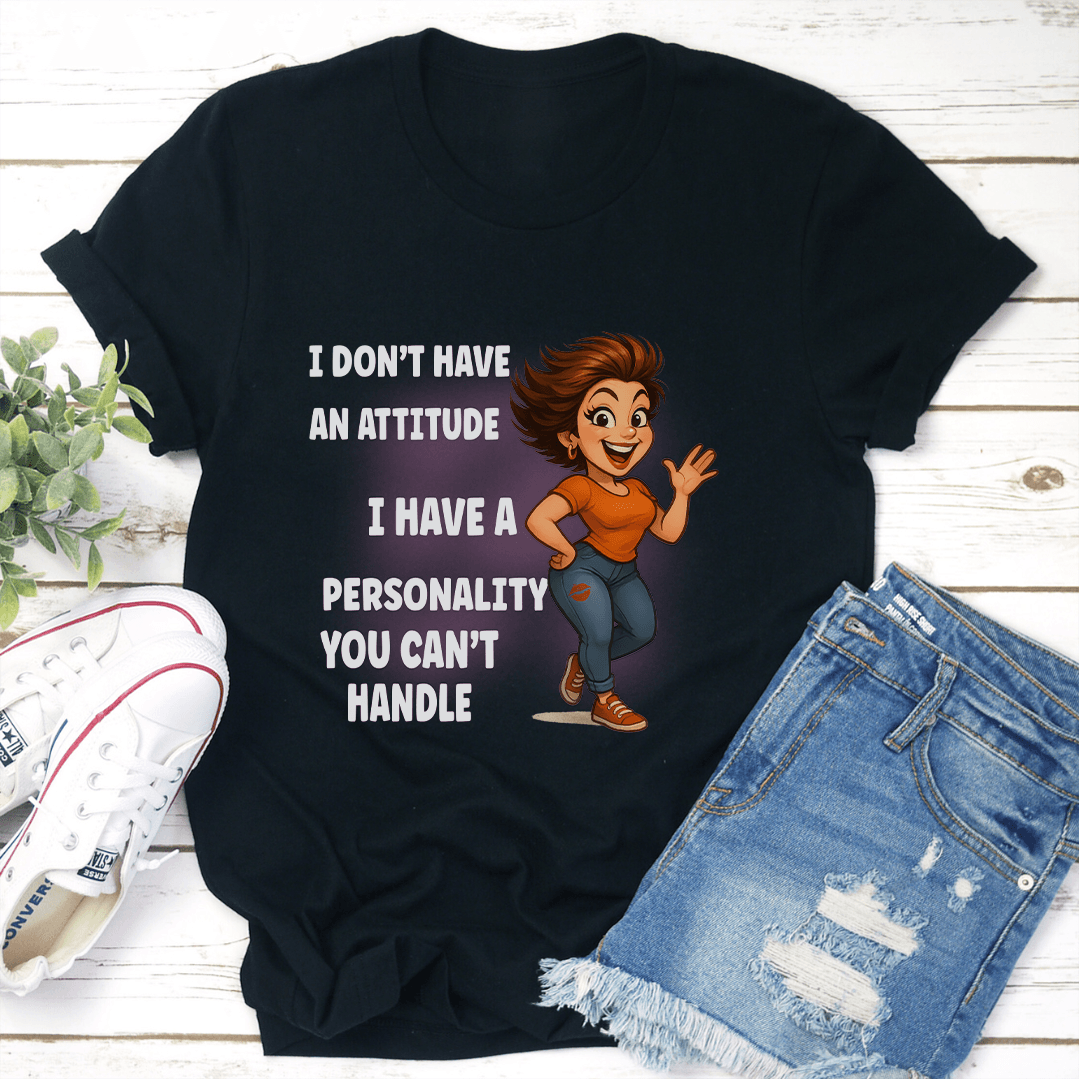 I Don't Have An Attitude I Have A Personality You Cant Handle Tee