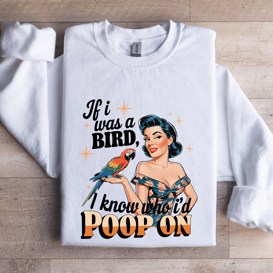 If I Was A Bird I Know Who I'd Poop On Sweatshirt