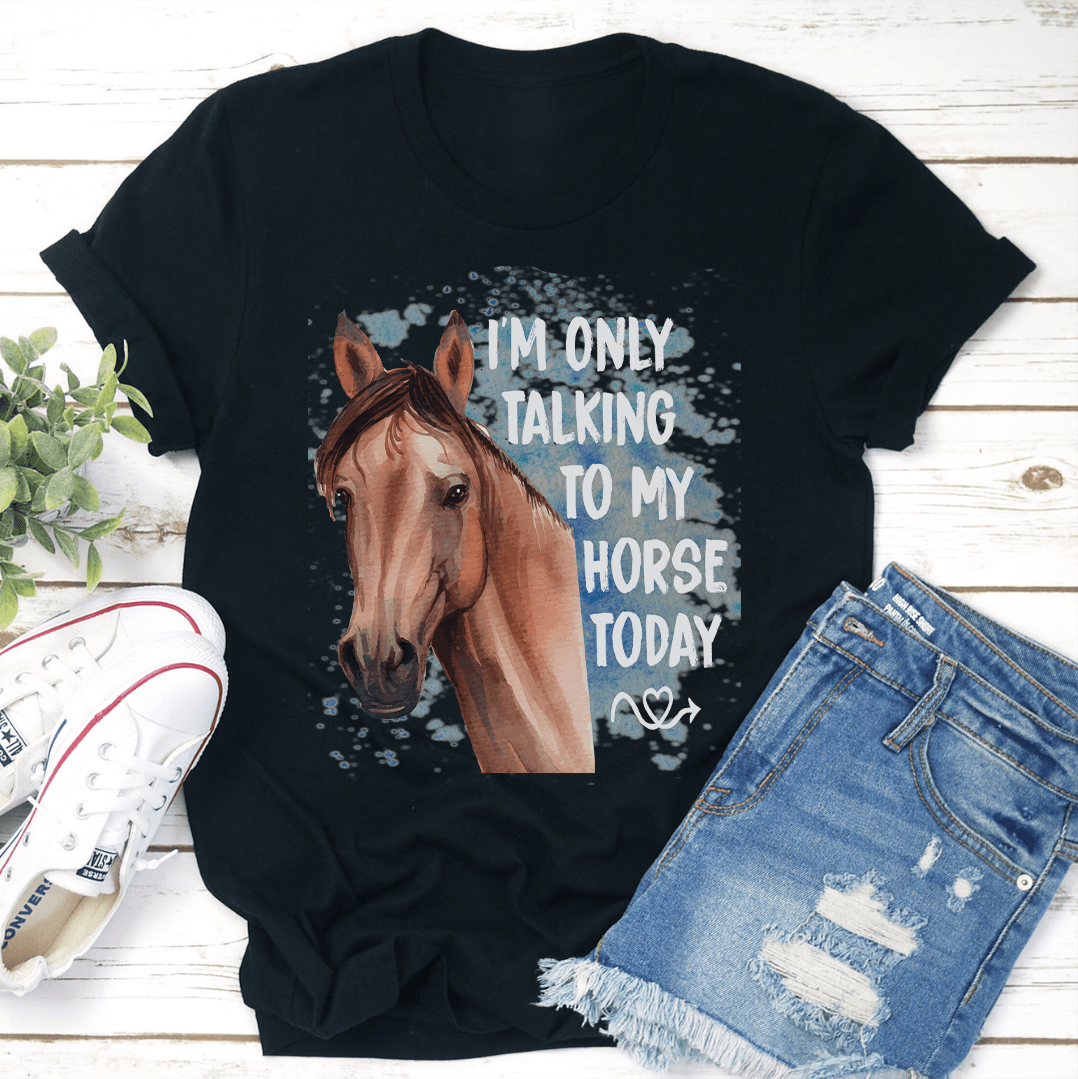 I'm Only Talking To My Horse Today Tee