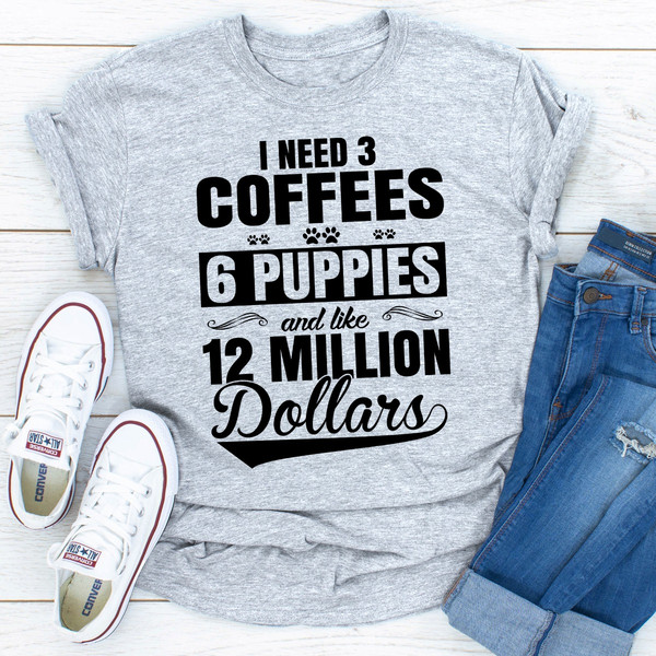 I Need 3 Coffees 6 Puppies And Like 12 Million Dollars