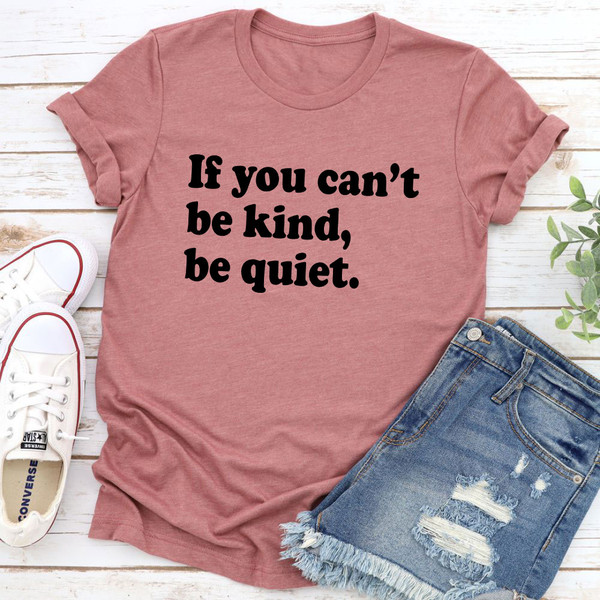 If You Can't Be Kind Be Quiet T-Shirt