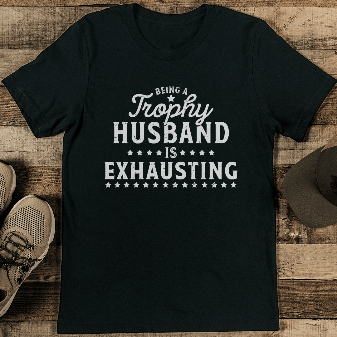 Being A Trophy Husband Is Exhausting Tee