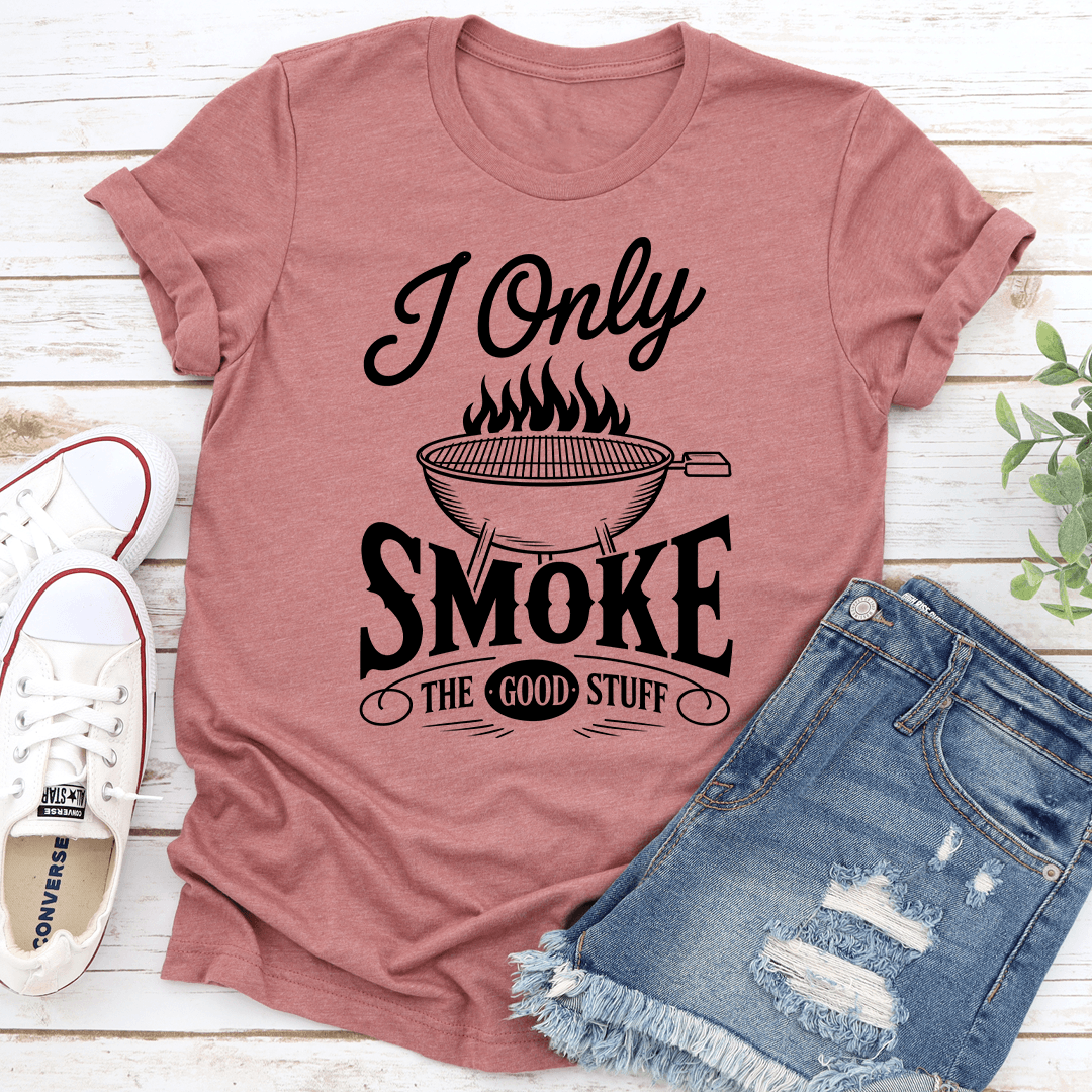 I Only Smoke The Good Stuff Tee