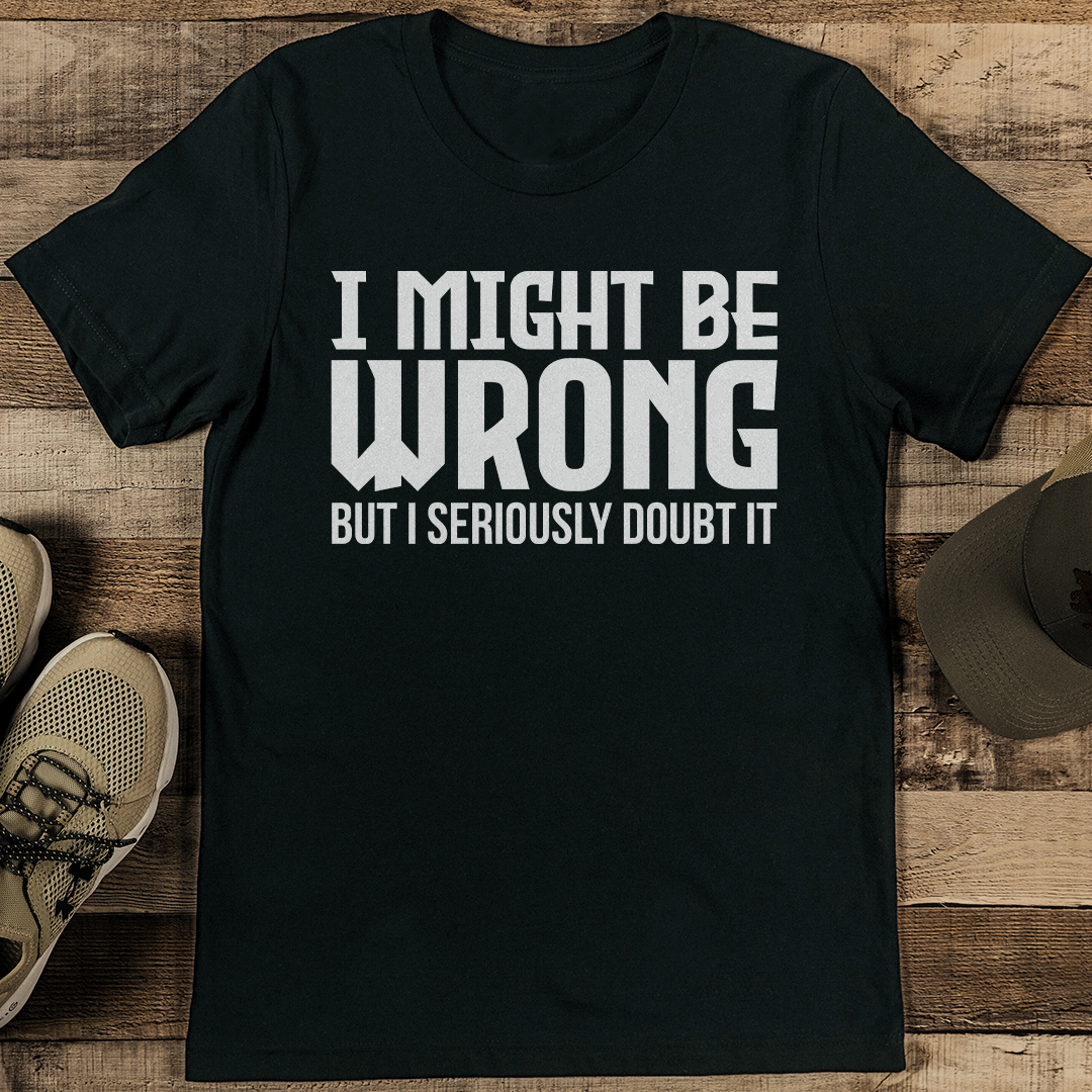 I Might Be Wrong But I Seriously Doubt It Tee